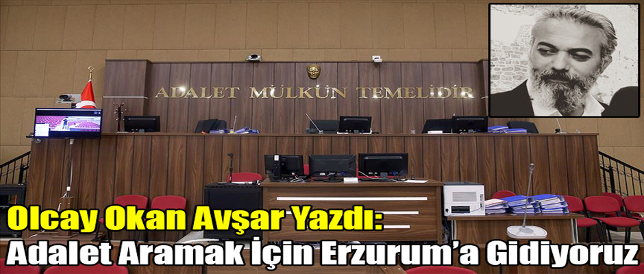 Olcay Okan Avşar Yazdı: Adalet Aramak İçin Erzurum’a Gidiyoruz 