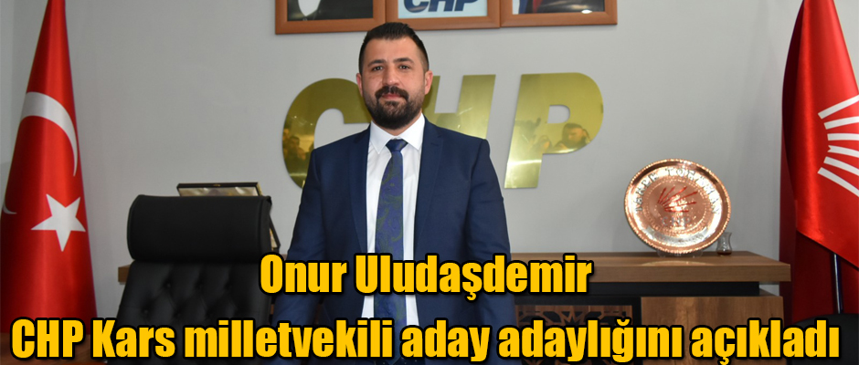 Onur Uludaşdemir CHP Kars milletvekili aday adaylığını açıkladı 