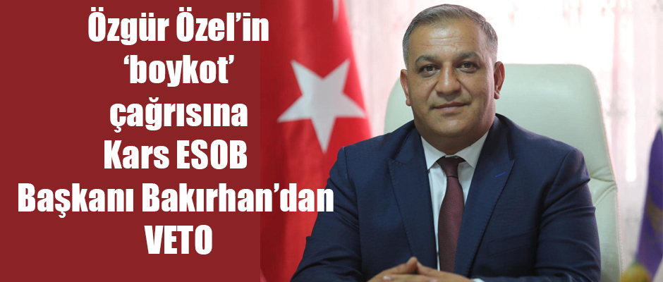 Özgür Özel'in Boykot Çağrısına Kars ESOB Başkanı Bakırhan'dan VETO
