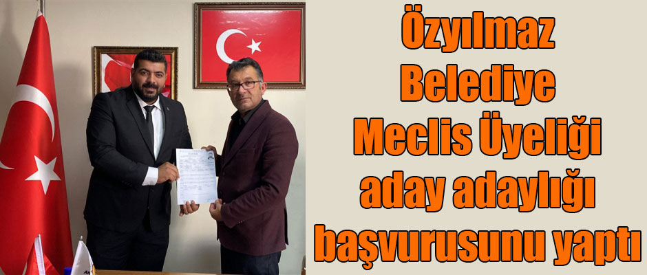 Özyılmaz Belediye Meclis Üyeliği için aday adaylığı başvurusunu yaptı