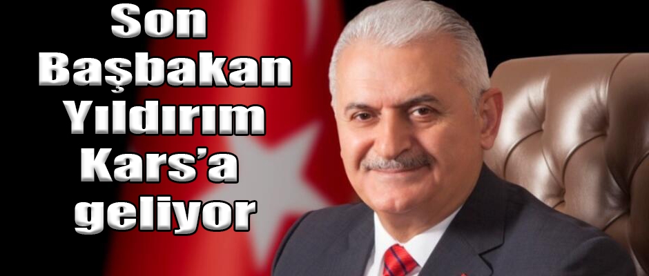 SON BAŞBAKAN YILDIRIM KARS'A GELİYOR