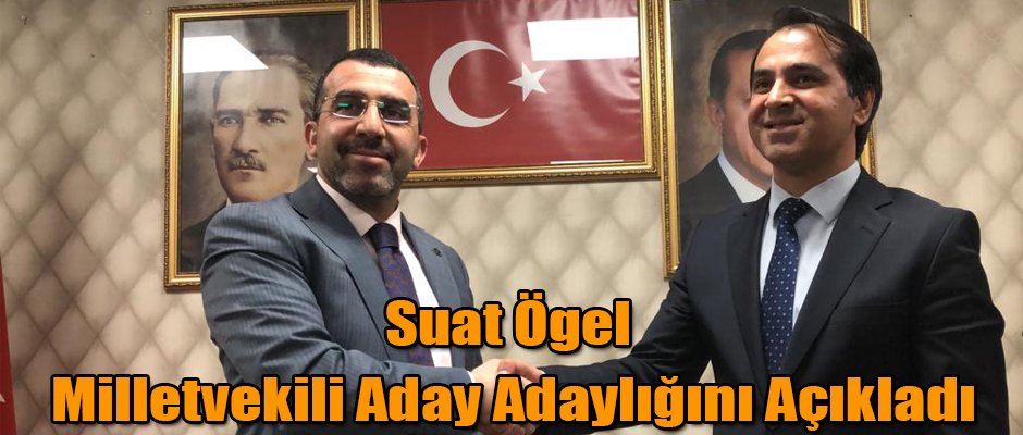 SUAT ÖGEL MİLLETVEKİLİ ADAY ADAYLIĞINI AÇIKLADI