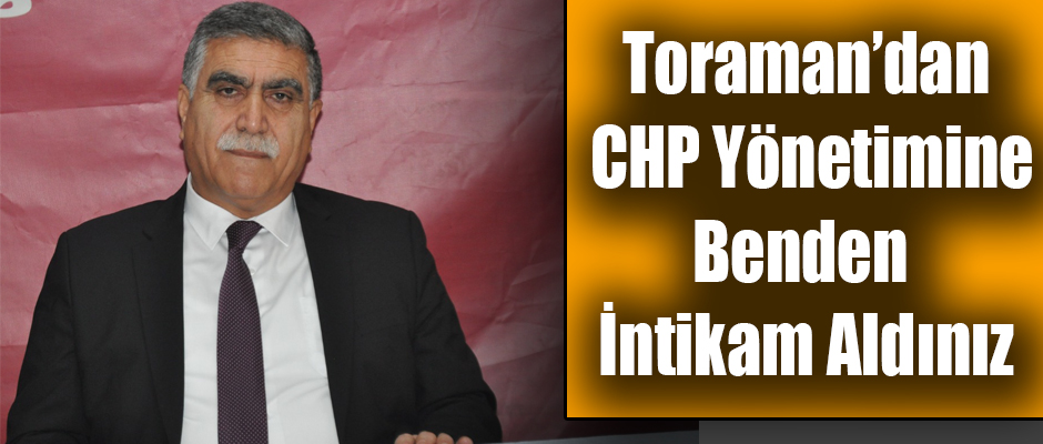 Taner Toraman'dan CHP Yönetimine Benden İntikam Aldınız!