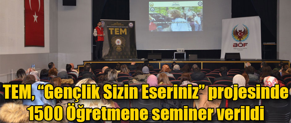 TEM Şube, ‘‘Gençlik Sizin Eseriniz’’ projesinde 1500 Öğretmene Seminer Verildi