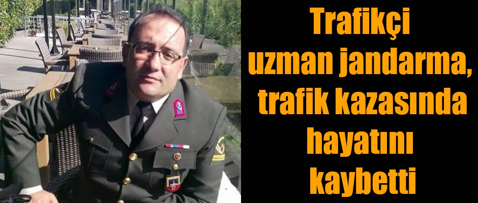 Trafikçi uzman jandarma, trafik kazasında hayatını kaybetti