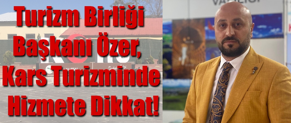 Turizm Birliği Başkanı Özer, Kars Turizminde Hizmete Dikkat!