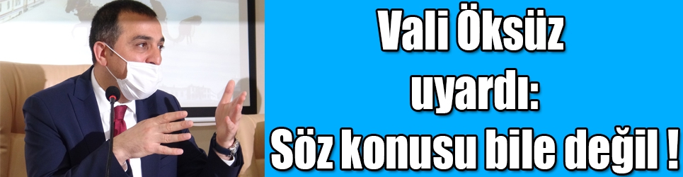 Vali Öksüz uyardı söz konusu bile değil