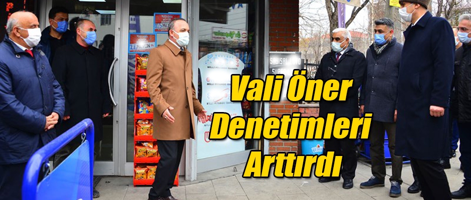 VALİ ÖNER DENETİMLERİ ARTTIRDI