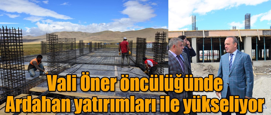 Vali Öner öncülüğünde Ardahan yatırımları ile yükseliyor