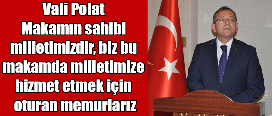 Vali Polat, Makamın sahibi milletimizdir, biz bu makamda milletimize hizmet etmek için oturan memurlarız