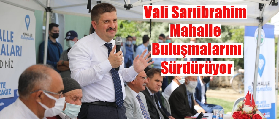 Vali Sarıibrahim Mahalle Buluşmalarını Sürdürüyor