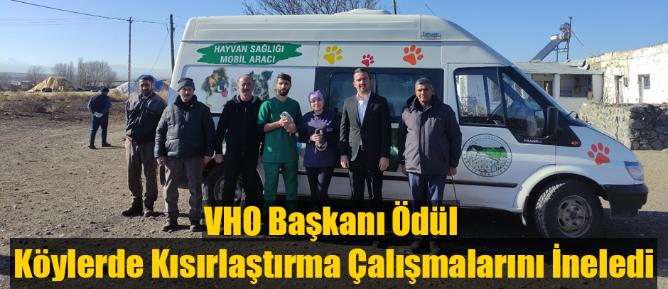 VHO BAŞKANI ÖDÜL KÖYLERDE DEVAM EDEN KISIRLAŞTIRMA ÇALIŞMALARINI YERİNDE İNCELEDİ