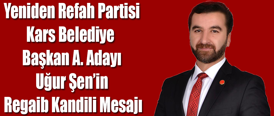 Yeniden Refah Partisi Kars Belediye Başkan Aday Adayı Uğur Şen'in Regaib Kandili Mesajı