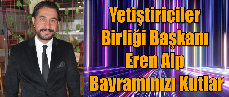 Yetiştiriciler Birliği Başkanı Eren Alp Bayramınızı Kutlar