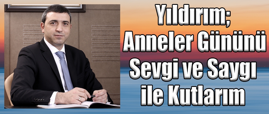 Yıldırım; Anneler Gününü Sevgi ve Saygı ile Kutlarım 