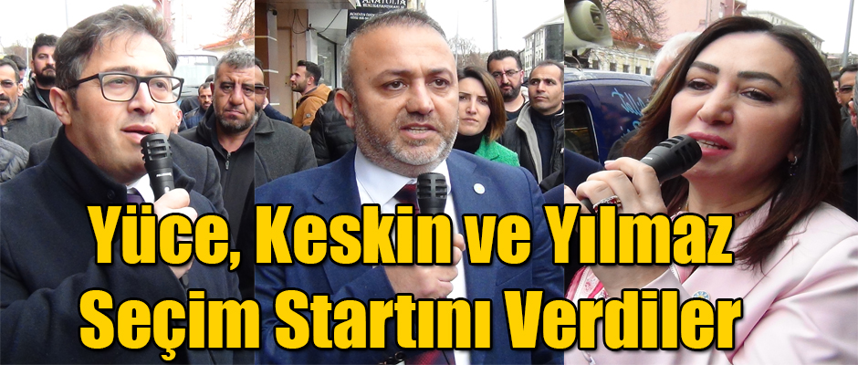 Yüce, Keskin ve Yılmaz Seçim Startını Verdiler